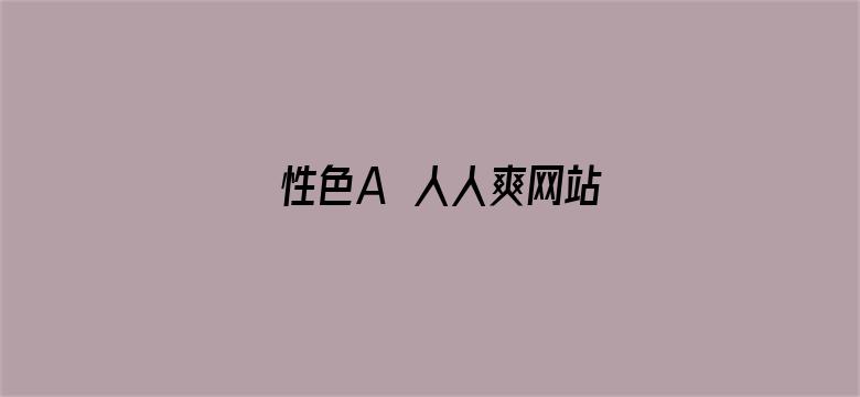 >性色A∨人人爽网站横幅海报图